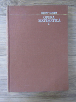 Octav Mayer - Opera Matematica. Note si memorii 1919 - 1941 (volumul 1)