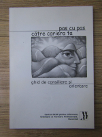 Pas cu pas catre cariera ta. Ghid de consiliere si orientare