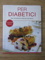 Per diabetici. Oltre 120 deliziose ricette per ogni giorno