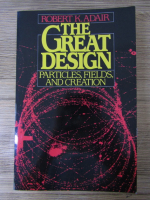Robert K. Adair - The great design. Particles, fields, and creation