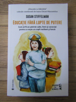 Susan Stiffelman - Educatie fara lupte de putere. Cum sa fii un parinte calm, ferm si conectat pentru a creste un copil rezilient si fericit