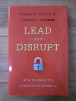 Charles A OReilly, Michael L. Tushman - Lead and disrupt. How to solve the innovator's dilemma