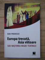 Dan Predescu - Europa trecuta, Asia viitoare sau nasterea regiei teatrale