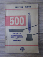 Despina Tudor - 500 retete culinare economice si rapide