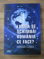 Mircea Cosea - Lumea se schimba! Romania ce face?