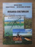 Nicolae Groza - Irigarea culturilor. Veriga tehnologica in agricultura ecologica