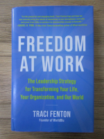 Traci Fenton - Freedom at work. The leadership strategy for transforming your life, your organization, and our world