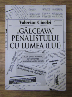 Valerian Cioclei - Galceava penalistului cu lumea (lui)