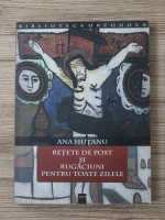 Anticariat: Ana Hutanu - Retete de post si rugaciuni pentru toate zilele
