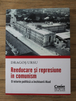 Dragos Ursu - Reeducare si represiune in comunism. O istorie politica a inchisorii Aiud