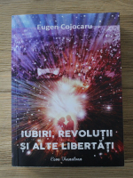 Eugen Cojocaru - Iubiri, revolutii si alte libertati