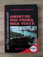 Florentin Scaletchi - Viata unui condamnat la moarte, volumul 1. Amintiri din prima mea viata