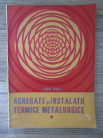 Ioan Biris - Agregate si instalatii termice metalurgice (volumul 1)