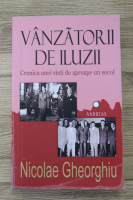 Nicoale Gheorghiu - Vanzatorii de iluzii. Cronica unei vieti de aproape un secol