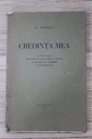 Nicolae Iorga - Credinta mea. Cuvantari tinute in centrele tarii la luarea in primire a Guvernului (1931)