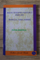 Peter Mortola - Arta terapiei Gestalt prin joc. Modelul Oaklander