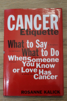 Rosanne Kalick - Cancer etiquette. What to say, what to do when someone you know or love has cancer