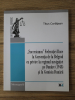 Titus Corlatean - Succesiunea Federatiei Ruse la Conventia de la Belgrad cu privire la regimul navigatiei pe Dunare (1948) si la Comisia Dunarii