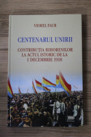 Viorel Faur - Centenarul Unirii. Contributia bihorenilor la actul istoric de la 1 decembrie 1918