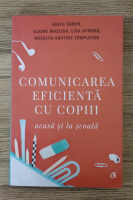 Adele Faber, Elaine Mazlish, Lisa Nyberg - Comunicarea eficienta cu copiii acasa si la scoala