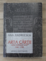 Ana Andreescu - Arta cartii. Cartea romaneasca veche, 1508-1700