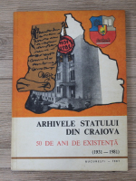 Arhivele statului din Craiova. 50 de ani de existenta (1931-1981)