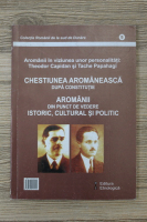 Aromanii in viziunea unor personalitati: Theodor Capidan si Tache Papahagi. Chestiunea aromaneasca dupa constitutie. Aromanii din punct de vedere istoric, cultural si politic