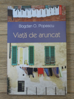 Bogdan O. Popescu - Viata de aruncat