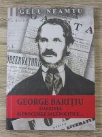 Gelu Neamtu - George Baritiu. Gazetele si procesele sale politice