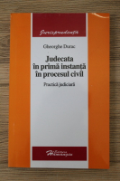Gheorghe Durac - Judecata in prima instanta in procesul civil. Practica juridica