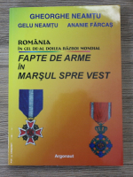 Gheorghe Neamtu - Romania in cel de-al doilea razboi mondial. Fapte de arme si marsul spre vest
