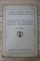 Ion I. Nistor - Bizantinii in lupta pentru recucerirea Daciei si Transdanuviei (1943)
