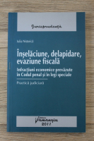 Iulia Nistorica - Inselaciune, delapidare, evaziune fiscala. Infractiuni economice prevazute in Codul Penal si in legi speciale. Practica juridica
