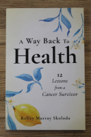 Kelley Murray Skoloda - A way back to health. 12 lessons from a cancer survivor