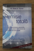 Kelly A. Turner - Remisie totala. Sa-i supravietuim cancerului, chiar si atunci cand nimeni nu ne mai da nicio sansa