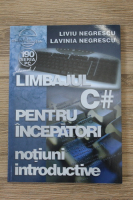 Liviu Negrescu, Lavinia Negrescu - Limbajul C# pentru incepatori. Notiuni introductive