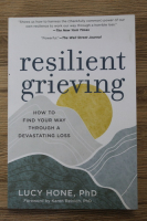 Lucy Hone - Resilient grieving. How to find your way through a devastating loss