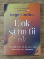 Anticariat: Megan Devine - E ok sa nu fii ok. Cum sa faci fata doliului si pierderii intr-o lume care nu intelege