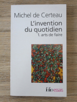 Michel de Certeau - L'invention du quotidien, volumul 1. Arts de faire