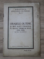 Nicolae Iorga - Biblioteca Arhivele Olteniei, nr. 2. Orasele Oltene si mai ales Craiova pe tragul vremilor noua