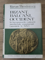 Anticariat: Razvan Theodorescu - Bizant, Balcani, Occident la inceputurile culturii medievale romanesti