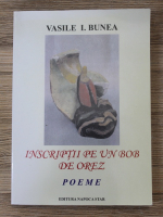 Vasile I. Bunea - Inscriptii de un bob de orez. Poeme