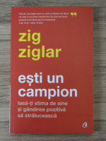 Zig Ziglar - Esti un campion. Lasa-ti stima de sine si gandirea pozitiva sa straluceasca