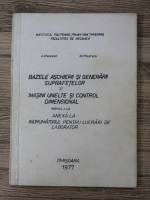 A. Dreucean - Bazele aschierii si generarii suprafetelor si masini unelte si control dimensional, partea I si II. Anexa la indrumatorul pentru lucrari de laborator