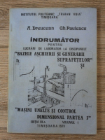 A. Dreucean - Indrumator pentru lucrari de laborator la disciplinele: Bazele aschierii si generarii suprafetelor si masini, unelte si control dimensional (volumul 1, partea I, editia a III-a)