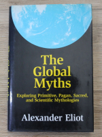 Alexander Eliot - The global myths. Exploring primitive, pagan, sacred and scientific mythologies