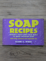 Elaine C. White - Soap recipes. Seventy tried and true ways to make modern soap with herbs, beeswax and vegetable oils