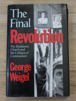 George Weigel - The final Revolution. The Resistance Church and the collapse of Communism