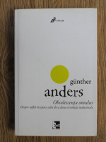 Gunther Anders - Obsolescenta omului. Despre suflet in epoca celei celei de-a doua revolutii industriale