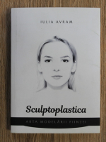 Iulia Avram - Sculptoplastica. Arta modelarii fiintei